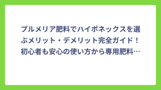 プルメリア肥料でハイポネックスを選ぶメリット・デメリット完全ガイド！初心者も安心の使い方から専用肥料との比較まで徹底解説