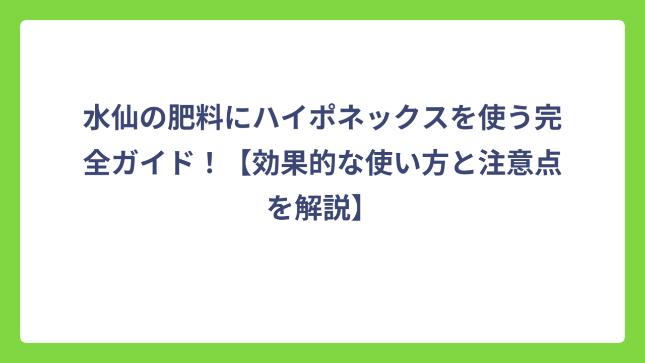 水仙の肥料にハイポネックスを使う完全ガイド！【効果的な使い方と注意点を解説】