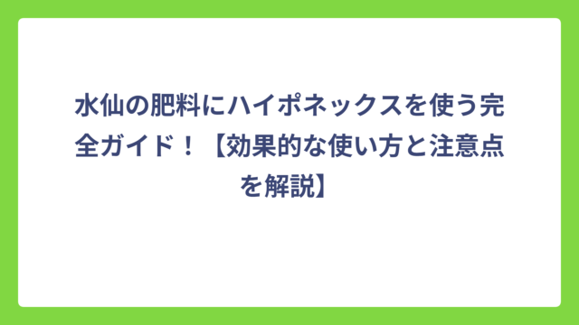 水仙の肥料にハイポネックスを使う完全ガイド！【効果的な使い方と注意点を解説】