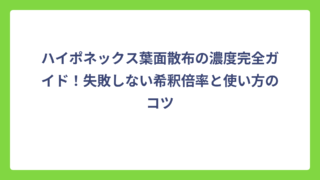 ハイポネックス葉面散布の濃度完全ガイド！失敗しない希釈倍率と使い方のコツ