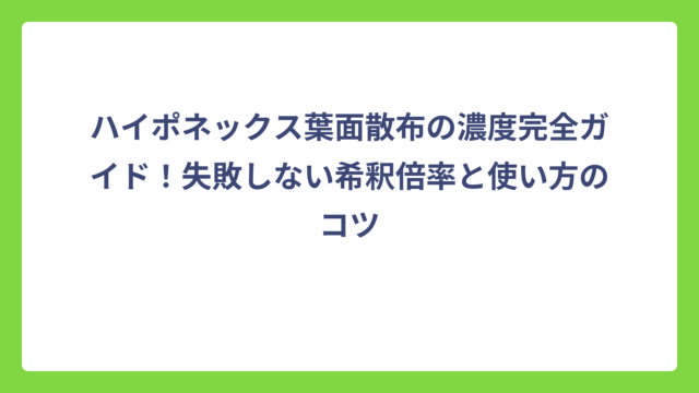 ハイポネックス葉面散布の濃度完全ガイド！失敗しない希釈倍率と使い方のコツ