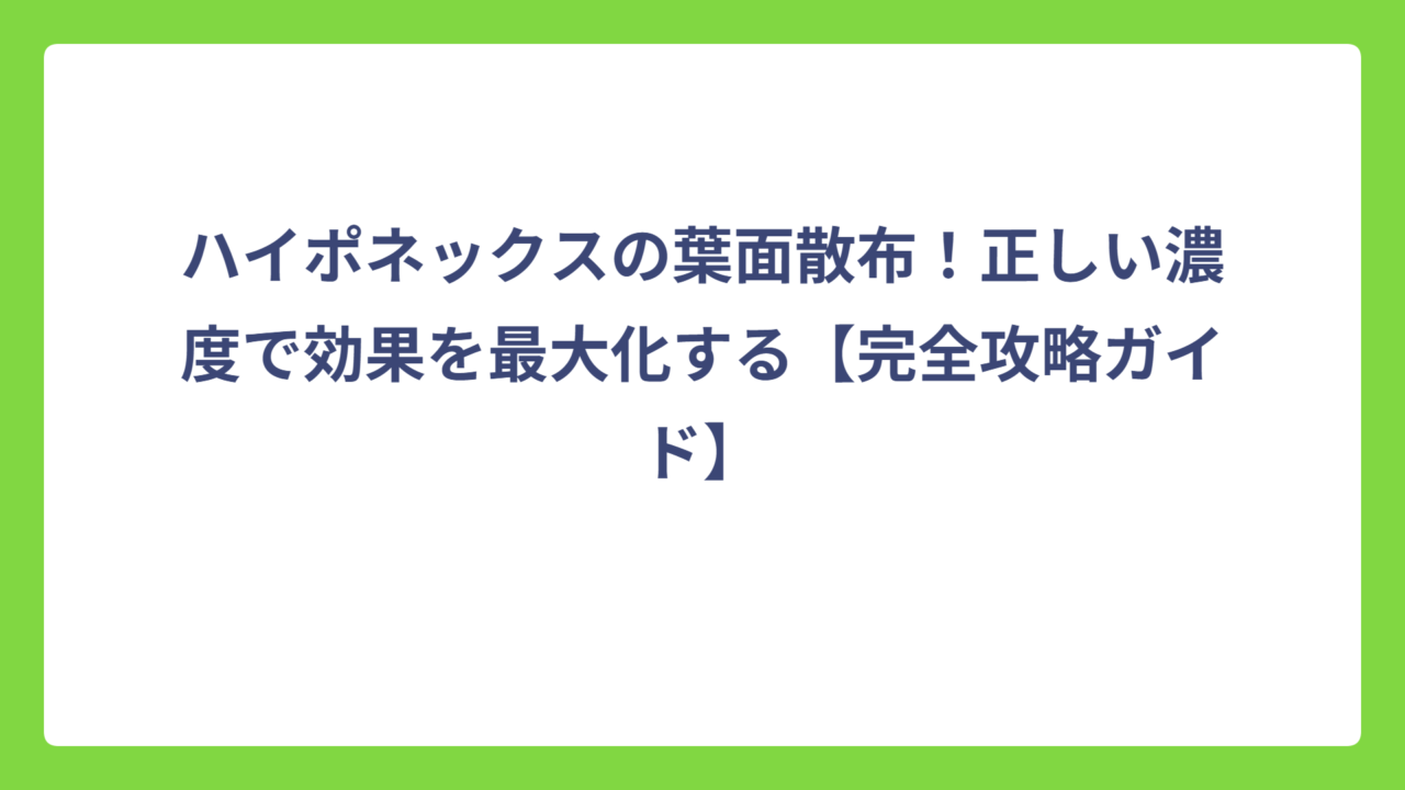 ハイポネックスの葉面散布！正しい濃度で効果を最大化する【完全攻略ガイド】