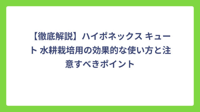 【徹底解説】ハイポネックス キュート 水耕栽培用の効果的な使い方と注意すべきポイント