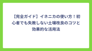 【完全ガイド】イネニカの使い方！初心者でも失敗しない土壌改良のコツと効果的な活用法