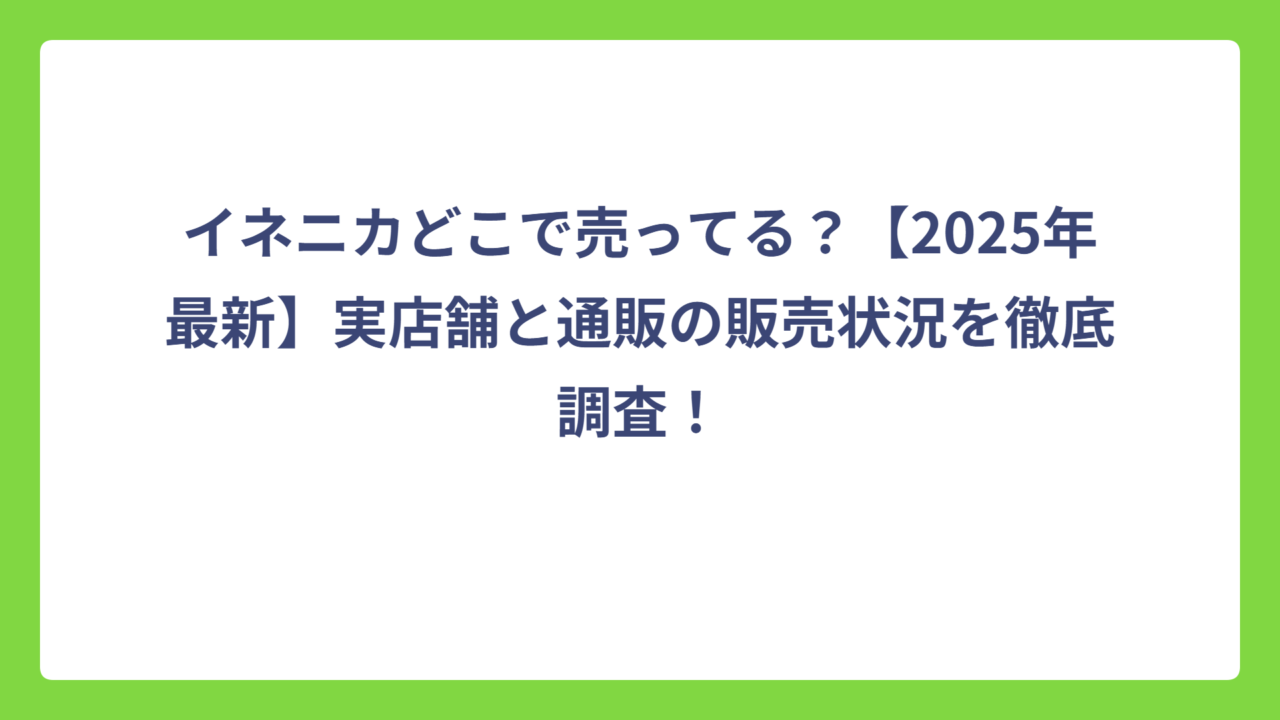 イネニカどこで売ってる？【2025年最新】実店舗と通販の販売状況を徹底調査！