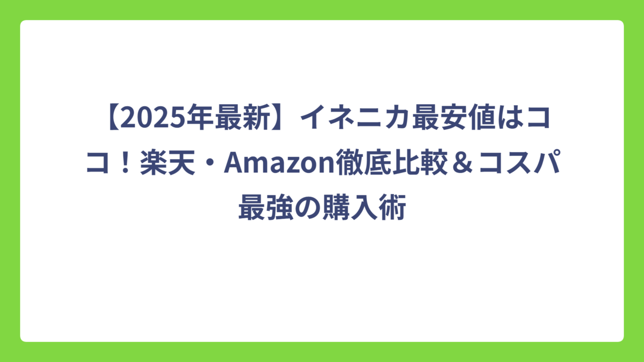 【2025年最新】イネニカ最安値はココ！楽天・Amazon徹底比較＆コスパ最強の購入術
