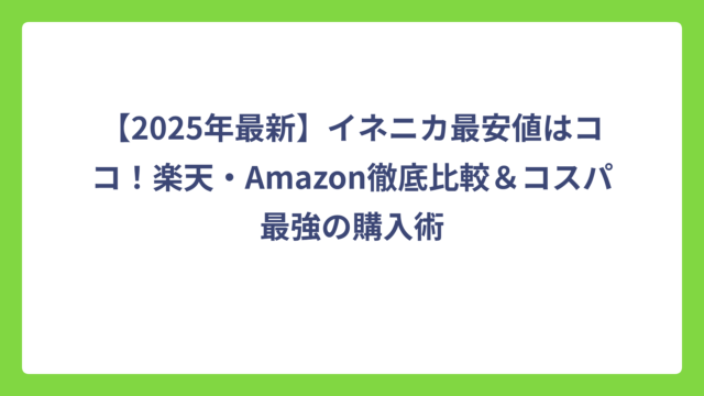 【2025年最新】イネニカ最安値はココ！楽天・Amazon徹底比較＆コスパ最強の購入術