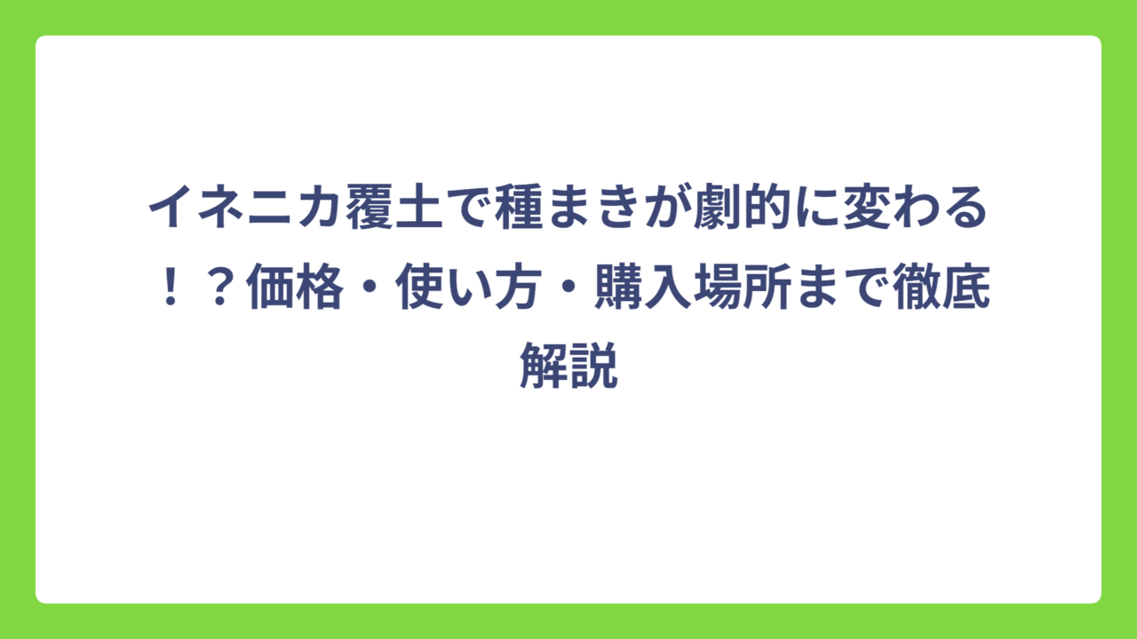 イネニカ覆土で種まきが劇的に変わる！？価格・使い方・購入場所まで徹底解説