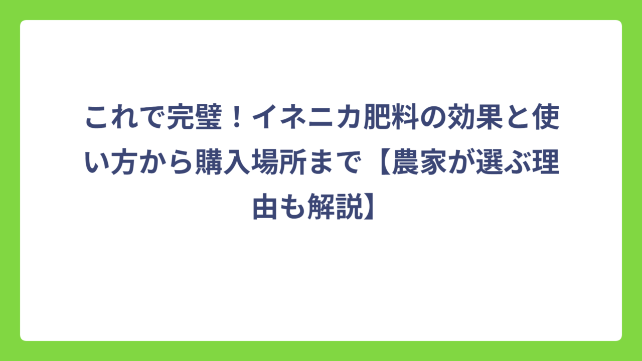 これで完璧！イネニカ肥料の効果と使い方から購入場所まで【農家が選ぶ理由も解説】