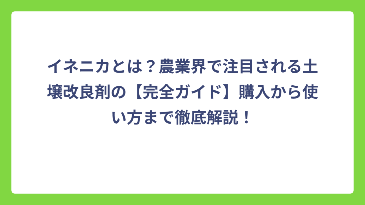 イネニカとは？農業界で注目される土壌改良剤の【完全ガイド】購入から使い方まで徹底解説！