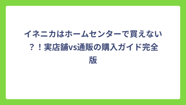 イネニカはホームセンターで買えない？！実店舗vs通販の購入ガイド完全版