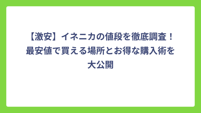 【激安】イネニカの値段を徹底調査！最安値で買える場所とお得な購入術を大公開