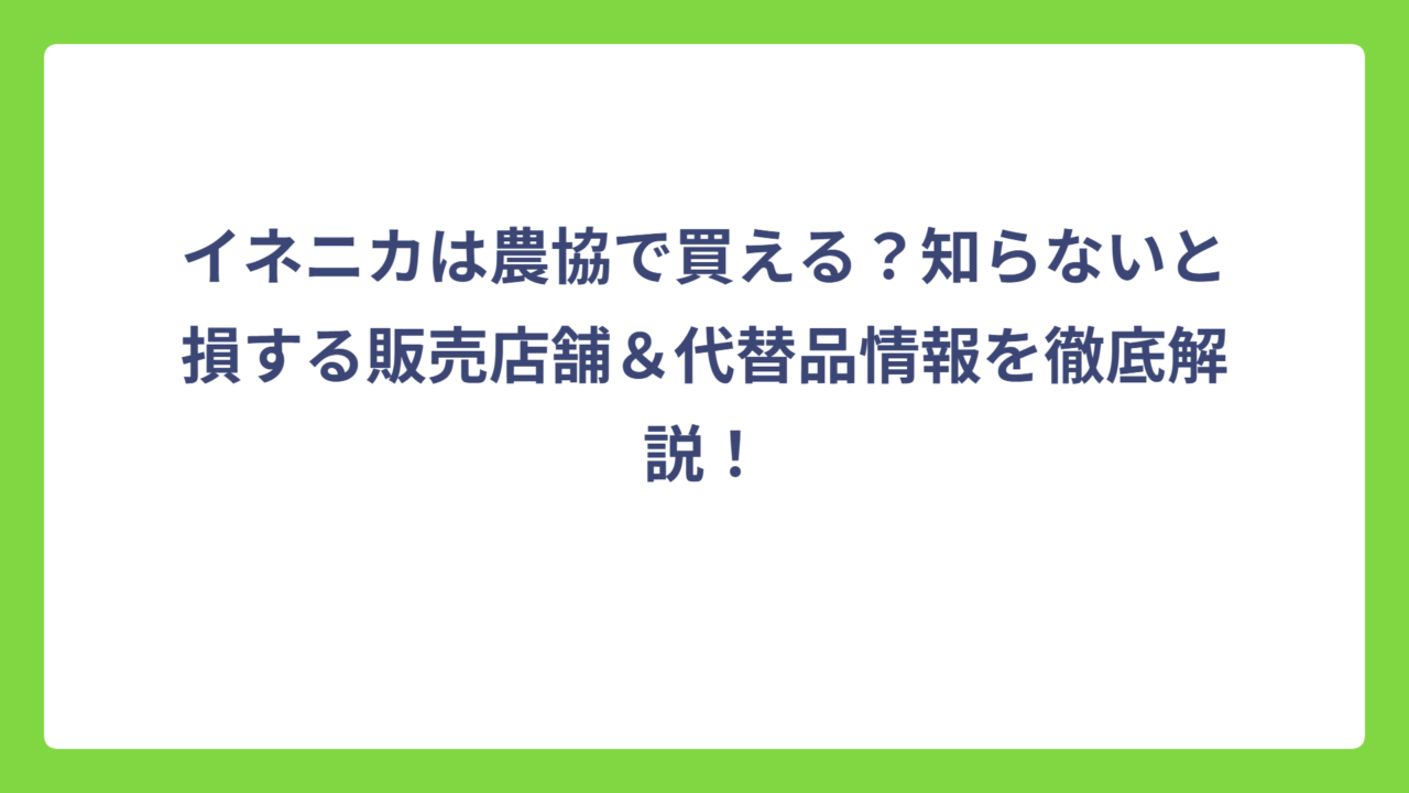 イネニカは農協で買える？知らないと損する販売店舗＆代替品情報を徹底解説！