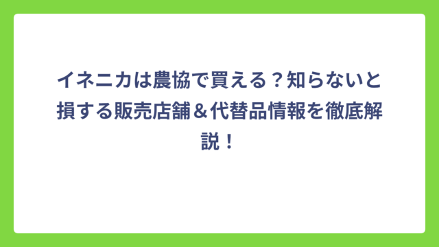 イネニカは農協で買える？知らないと損する販売店舗＆代替品情報を徹底解説！