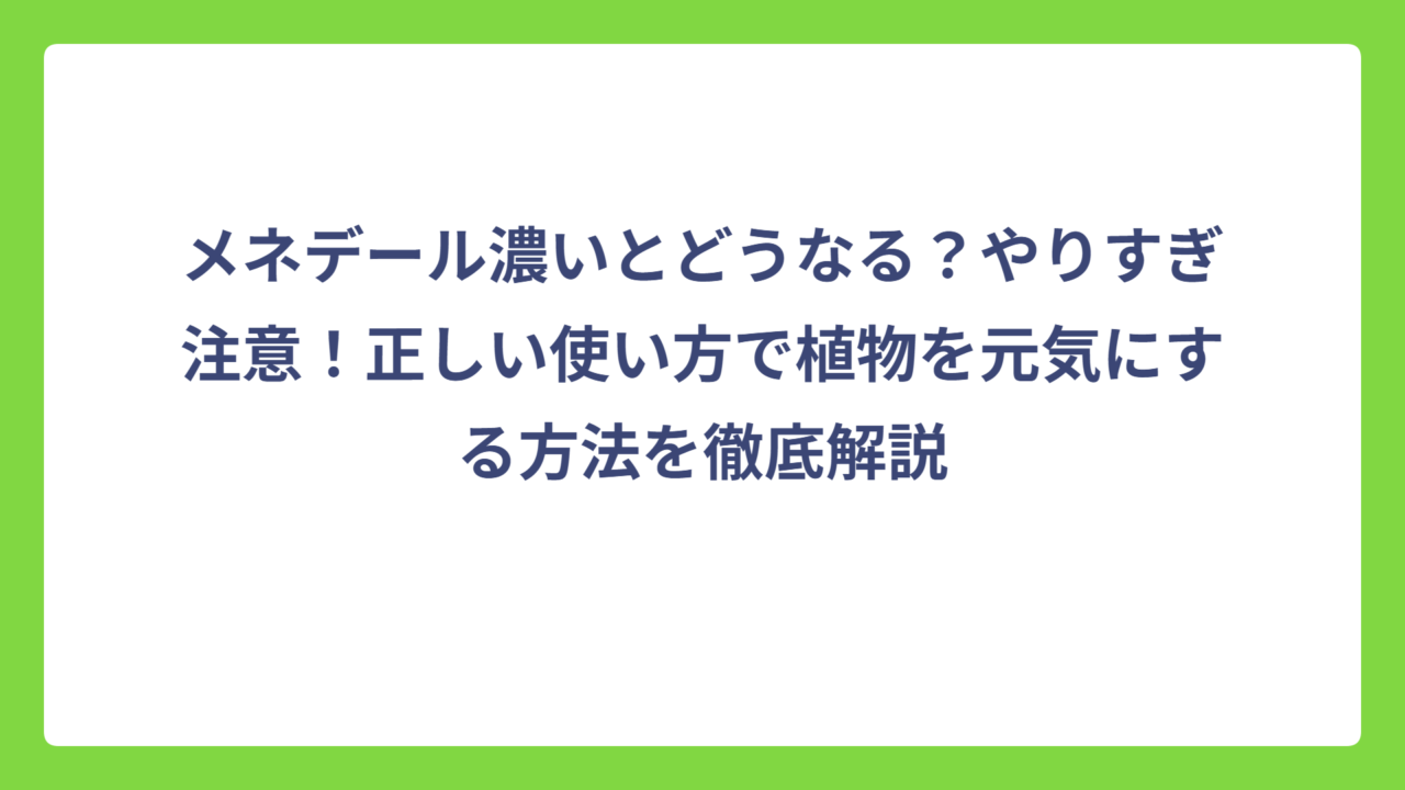 メネデール濃いとどうなる？やりすぎ注意！正しい使い方で植物を元気にする方法を徹底解説