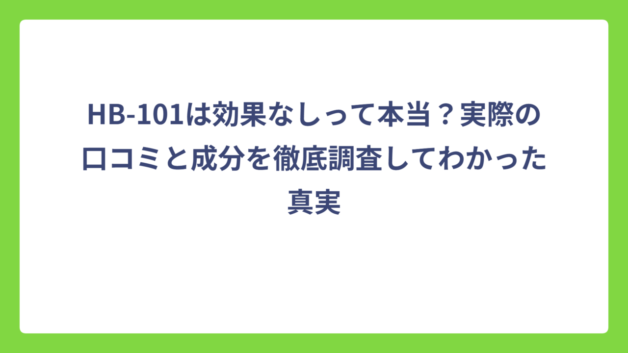 HB-101は効果なしって本当？実際の口コミと成分を徹底調査してわかった真実