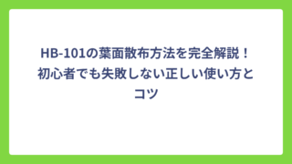 HB-101の葉面散布方法を完全解説！初心者でも失敗しない正しい使い方とコツ