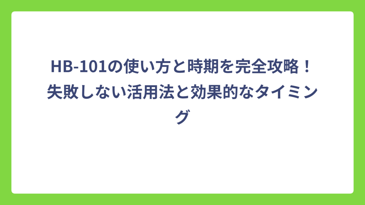HB-101の使い方と時期を完全攻略！失敗しない活用法と効果的なタイミング