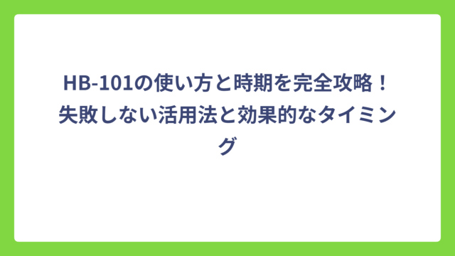HB-101の使い方と時期を完全攻略！失敗しない活用法と効果的なタイミング