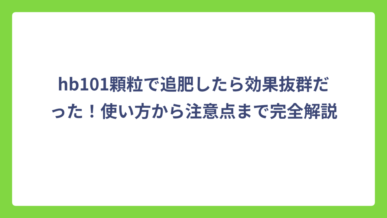 hb101顆粒で追肥したら効果抜群だった！使い方から注意点まで完全解説