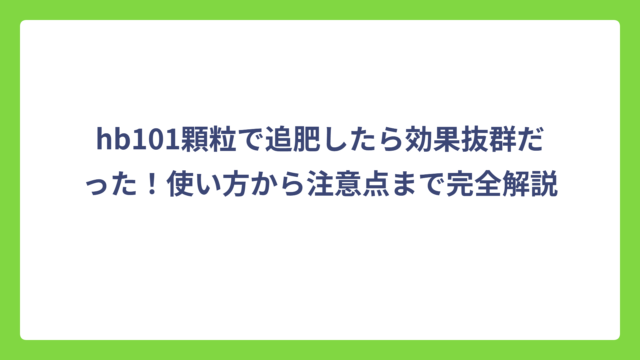 hb101顆粒で追肥したら効果抜群だった！使い方から注意点まで完全解説