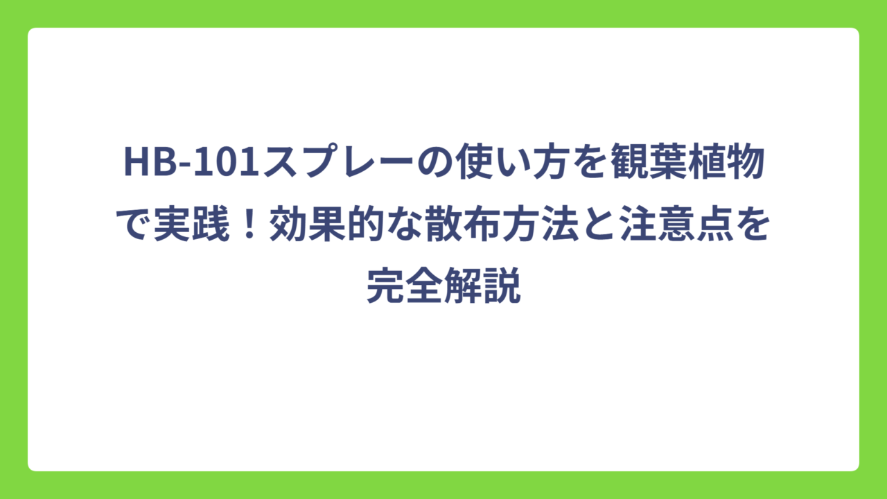HB-101スプレーの使い方を観葉植物で実践！効果的な散布方法と注意点を完全解説