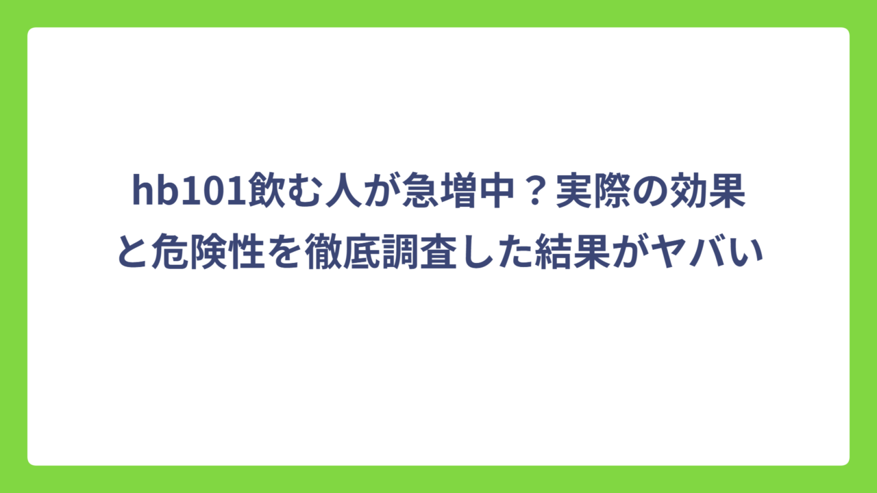 hb101飲む人が急増中？実際の効果と危険性を徹底調査した結果がヤバい