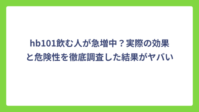 hb101飲む人が急増中？実際の効果と危険性を徹底調査した結果がヤバい