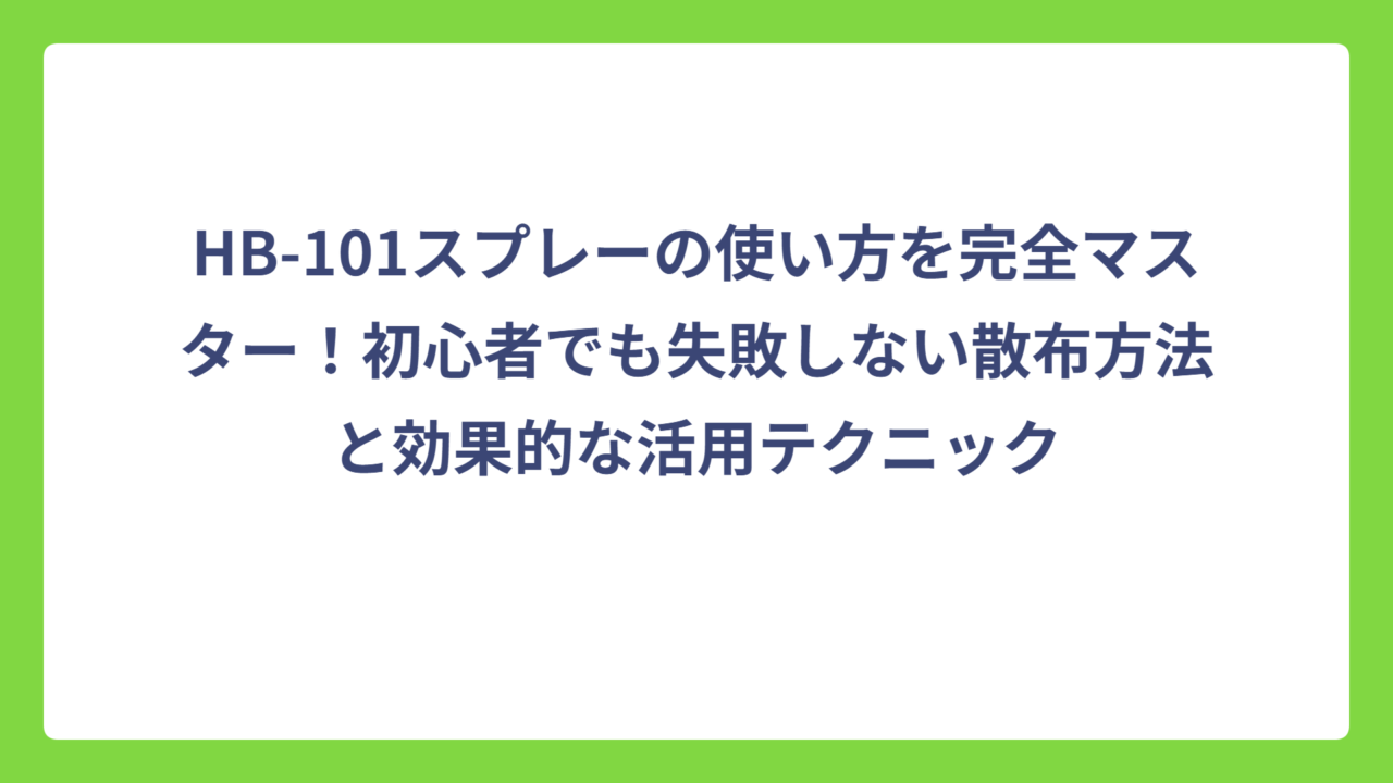 HB-101スプレーの使い方を完全マスター！初心者でも失敗しない散布方法と効果的な活用テクニック