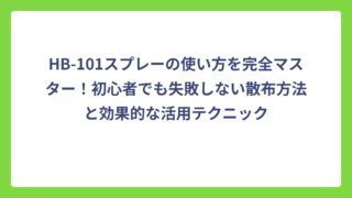 HB-101スプレーの使い方を完全マスター！初心者でも失敗しない散布方法と効果的な活用テクニック