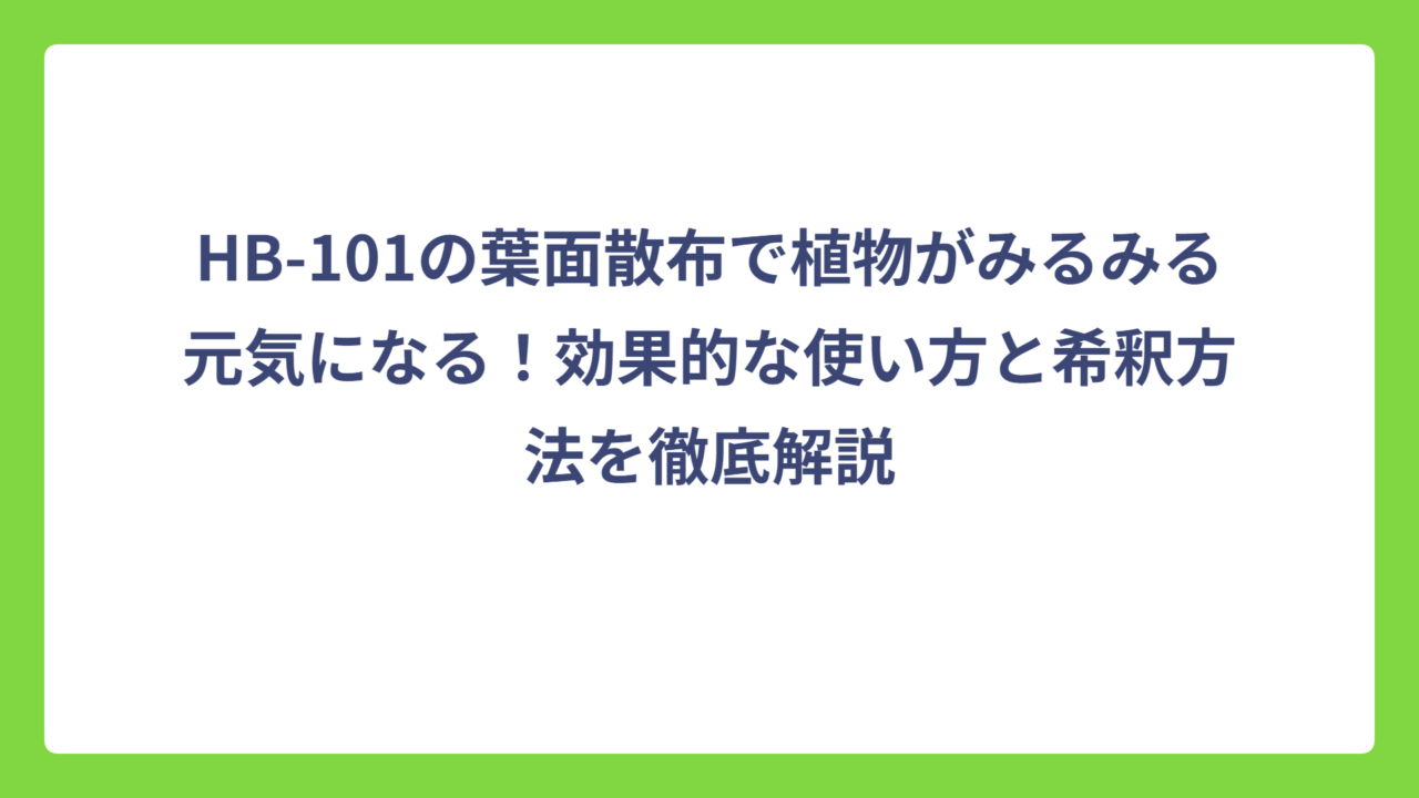 HB-101の葉面散布で植物がみるみる元気になる！効果的な使い方と希釈方法を徹底解説