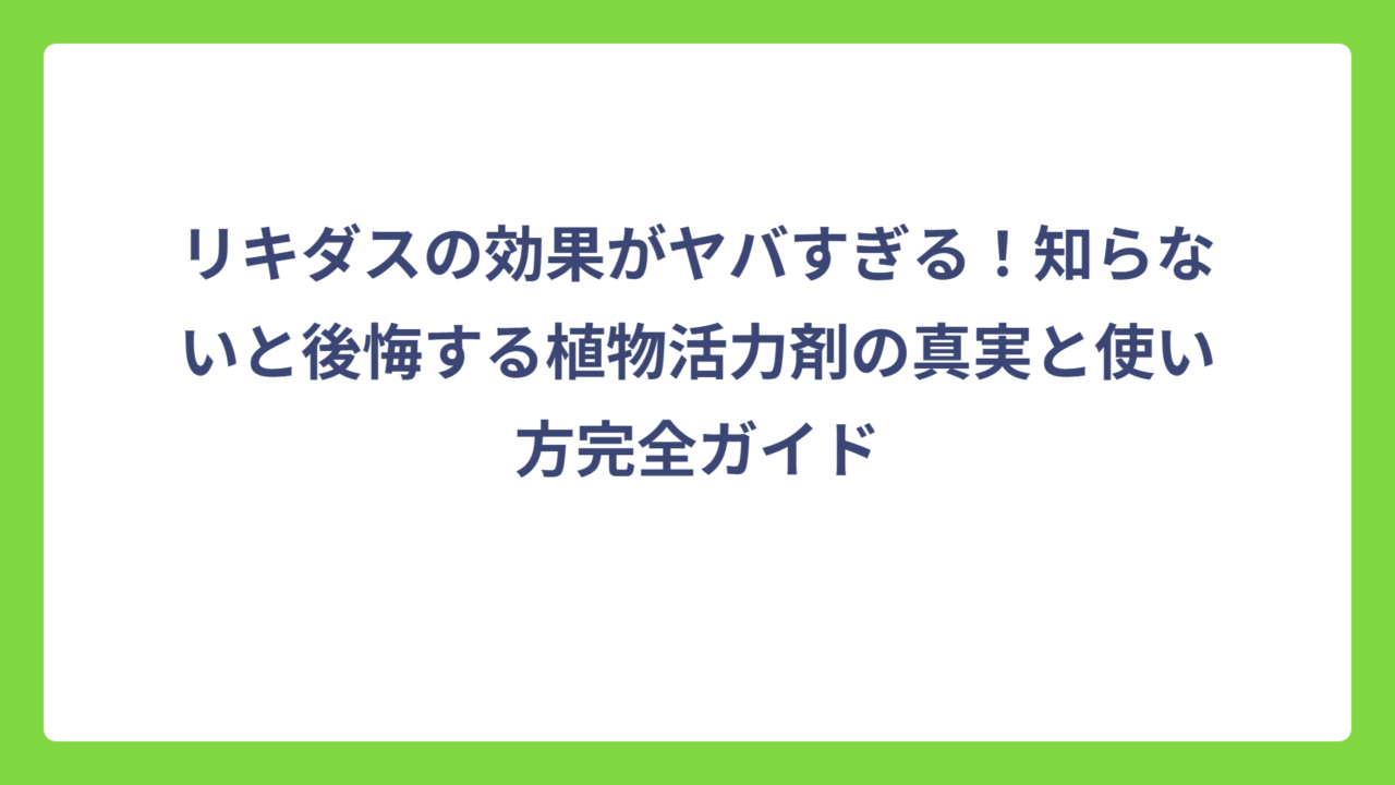 リキダスの効果がヤバすぎる！知らないと後悔する植物活力剤の真実と使い方完全ガイド