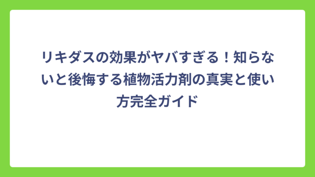 リキダスの効果がヤバすぎる！知らないと後悔する植物活力剤の真実と使い方完全ガイド
