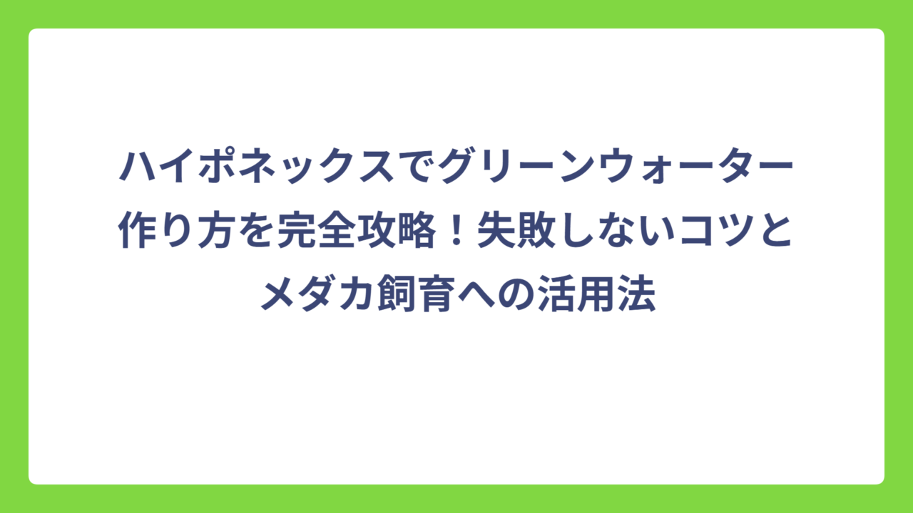 ハイポネックスでグリーンウォーター作り方を完全攻略！失敗しないコツとメダカ飼育への活用法