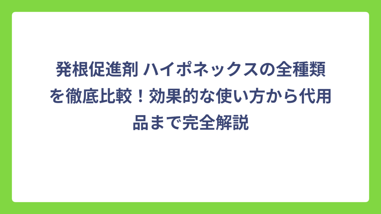 発根促進剤 ハイポネックスの全種類を徹底比較！効果的な使い方から代用品まで完全解説
