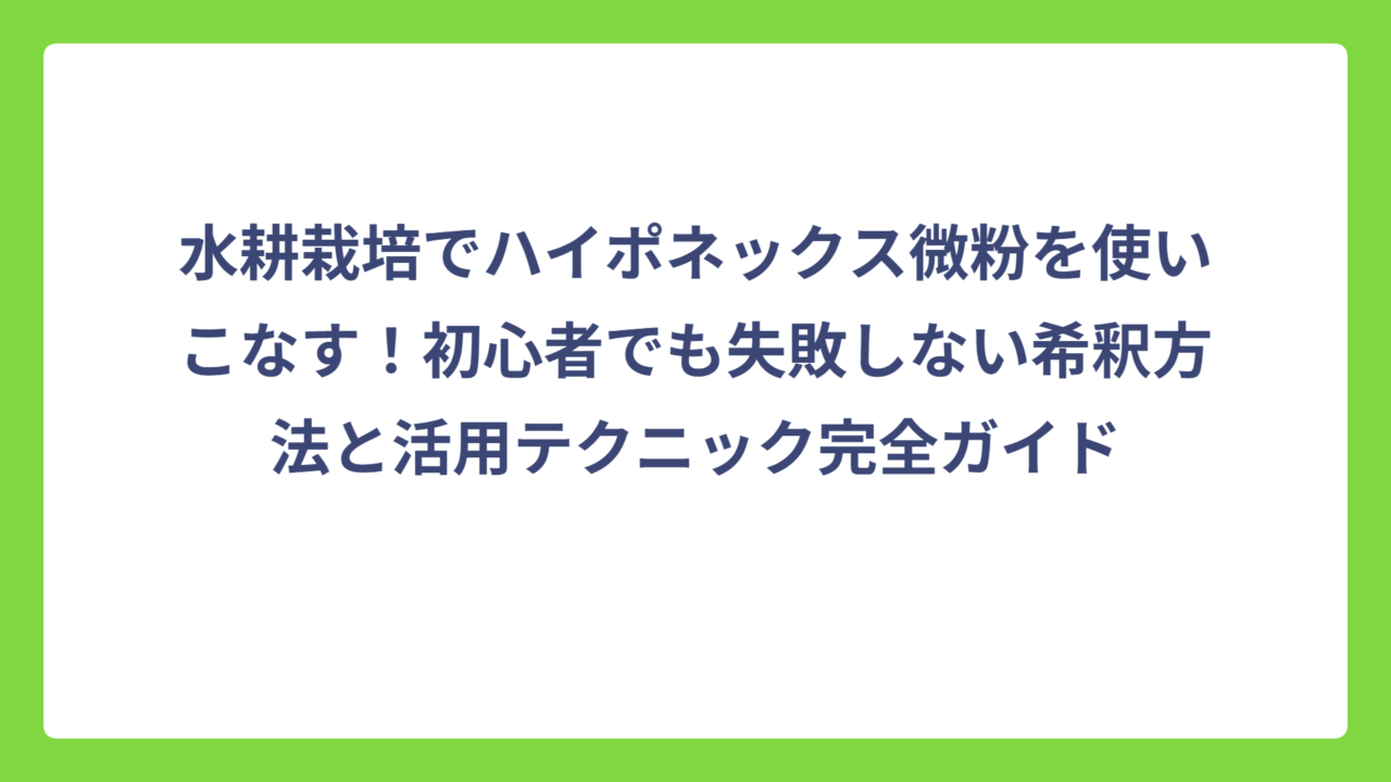 水耕栽培でハイポネックス微粉を使いこなす！初心者でも失敗しない希釈方法と活用テクニック完全ガイド