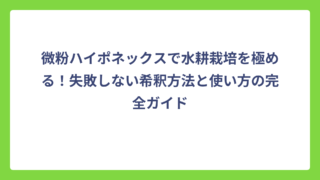 微粉ハイポネックスで水耕栽培を極める！失敗しない希釈方法と使い方の完全ガイド