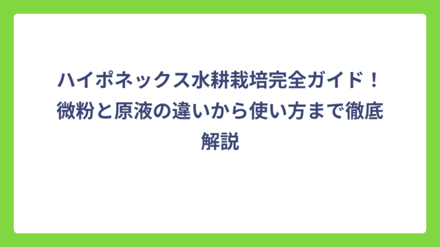 ハイポネックス水耕栽培完全ガイド！微粉と原液の違いから使い方まで徹底解説