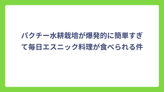 パクチー水耕栽培が爆発的に簡単すぎて毎日エスニック料理が食べられる件