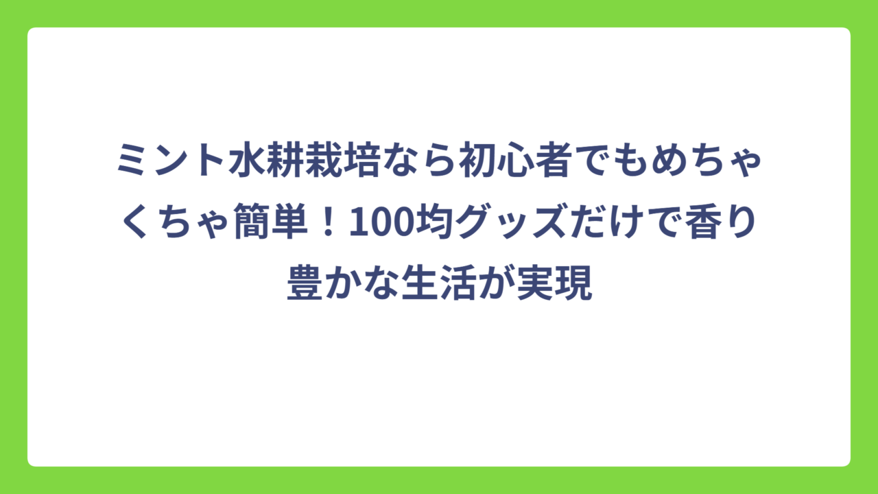 ミント水耕栽培なら初心者でもめちゃくちゃ簡単！100均グッズだけで香り豊かな生活が実現