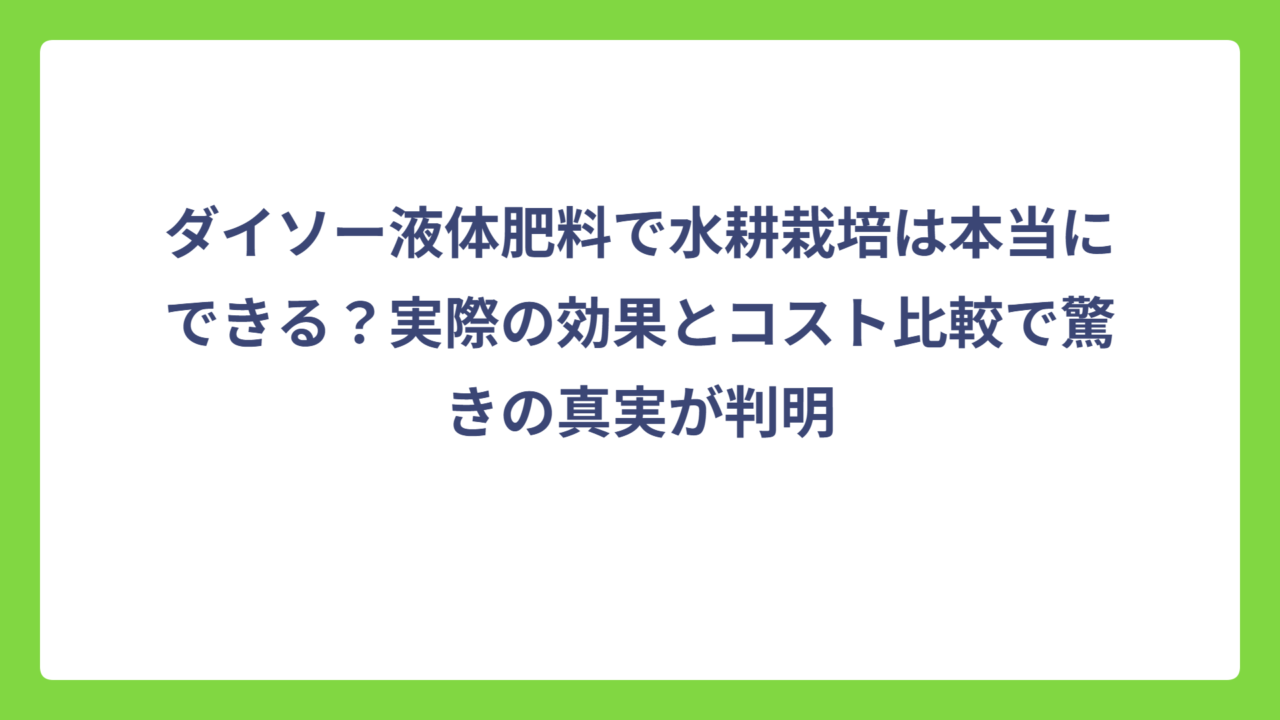 ダイソー液体肥料で水耕栽培は本当にできる？実際の効果とコスト比較で驚きの真実が判明