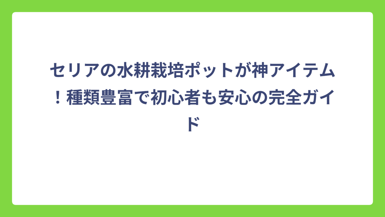 セリアの水耕栽培ポットが神アイテム！種類豊富で初心者も安心の完全ガイド