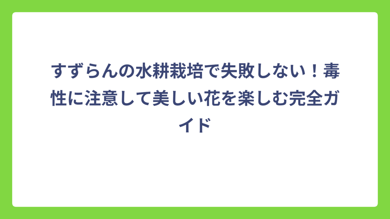 すずらんの水耕栽培で失敗しない！毒性に注意して美しい花を楽しむ完全ガイド