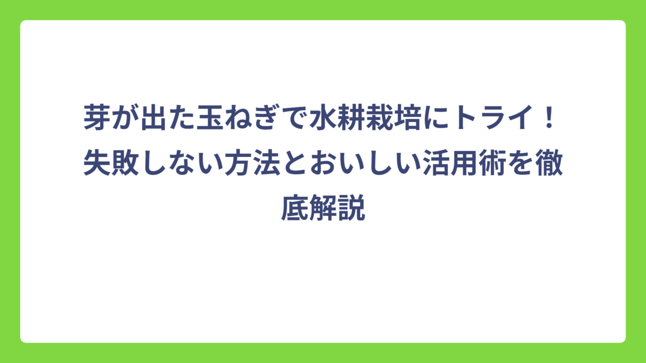 芽が出た玉ねぎで水耕栽培にトライ！失敗しない方法とおいしい活用術を徹底解説