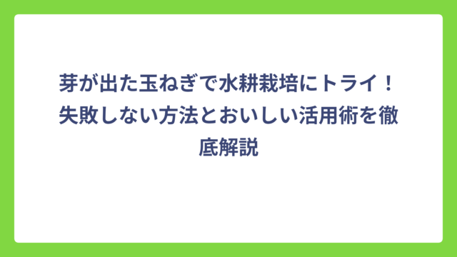 芽が出た玉ねぎで水耕栽培にトライ！失敗しない方法とおいしい活用術を徹底解説