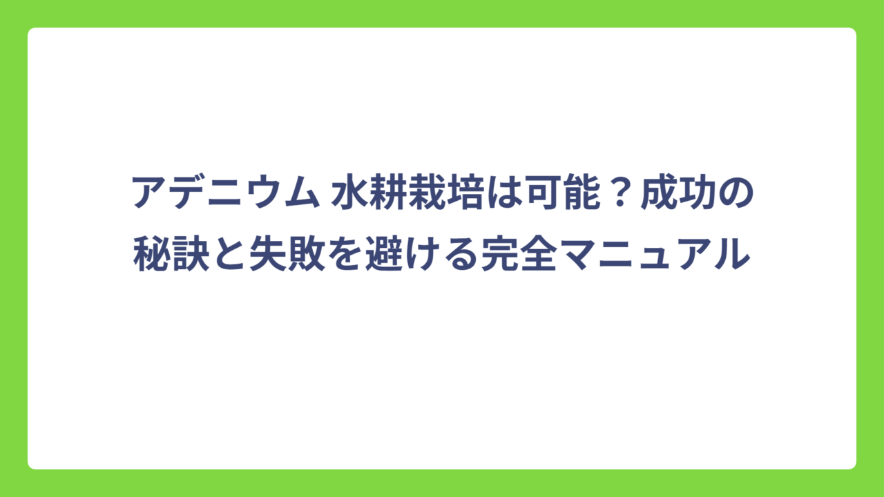 アデニウム 水耕栽培は可能？成功の秘訣と失敗を避ける完全マニュアル