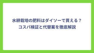 水耕栽培の肥料はダイソーで買える？コスパ検証と代替案を徹底解説