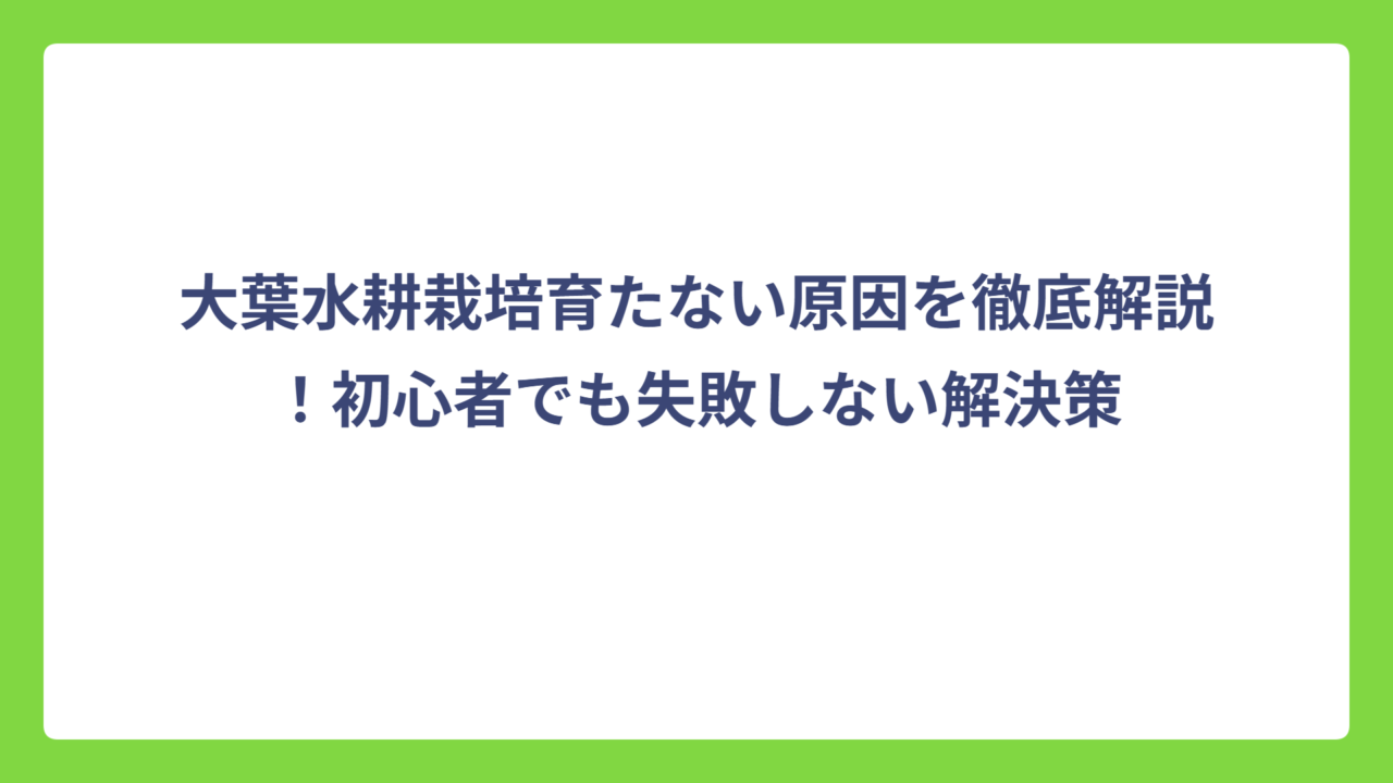 大葉水耕栽培育たない原因を徹底解説！初心者でも失敗しない解決策
