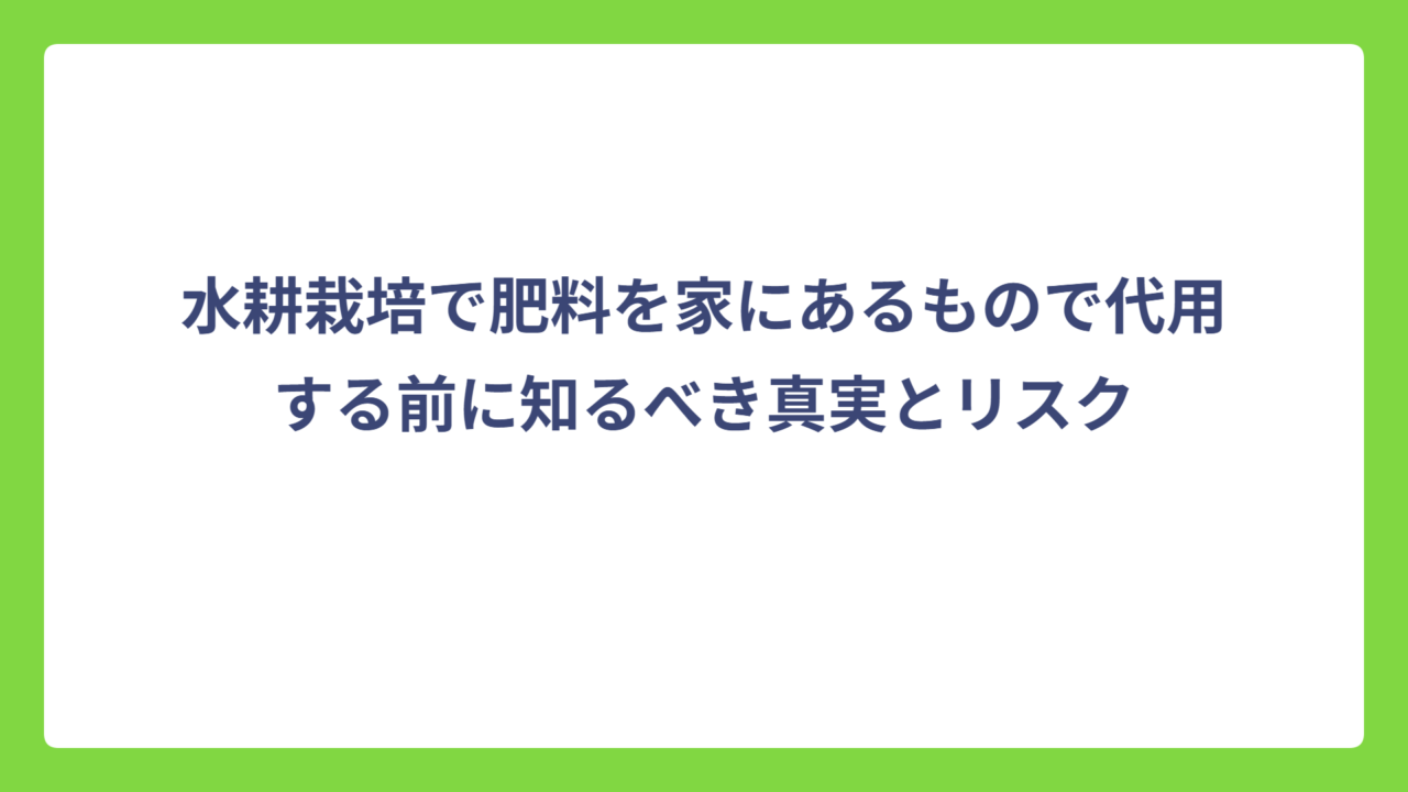 水耕栽培で肥料を家にあるもので代用する前に知るべき真実とリスク