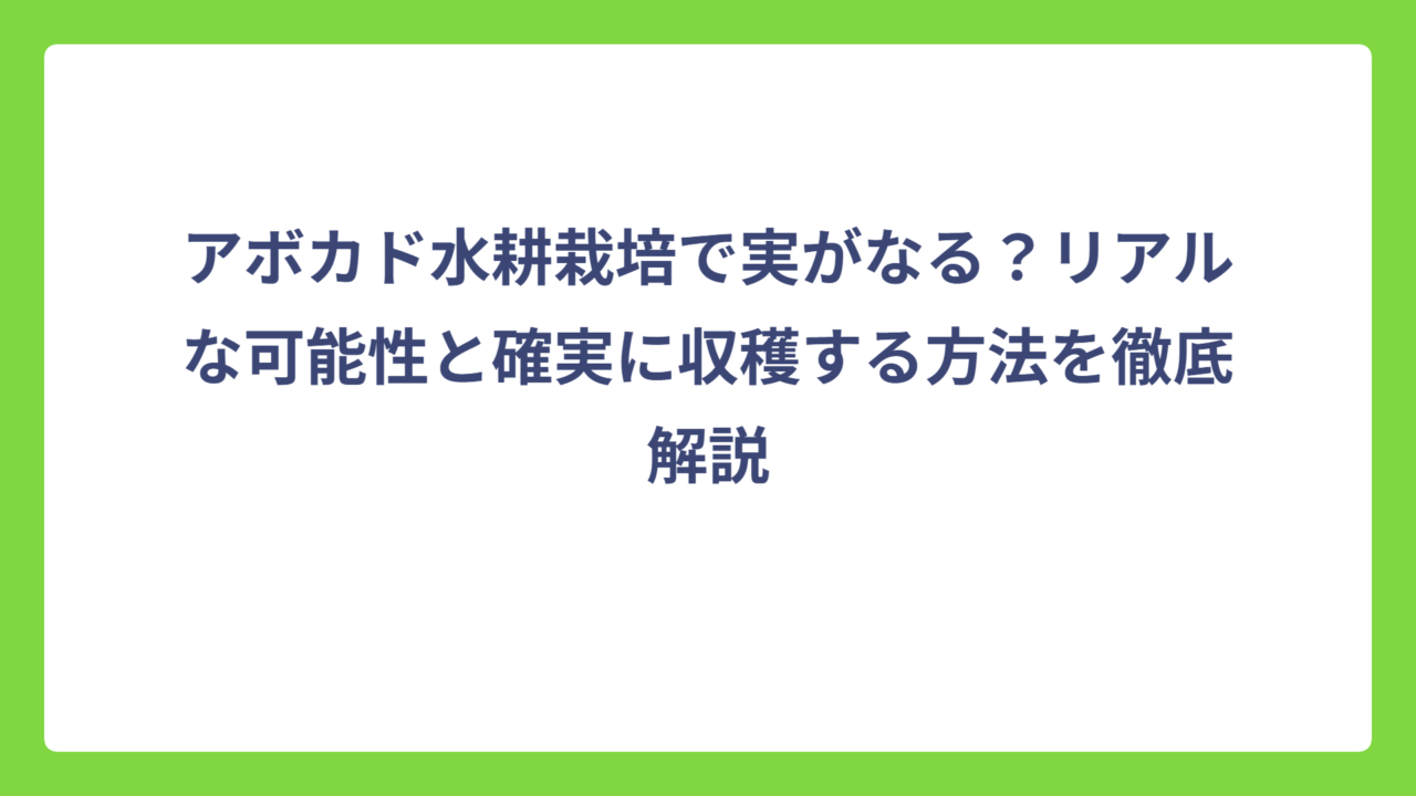 アボカド水耕栽培で実がなる？リアルな可能性と確実に収穫する方法を徹底解説